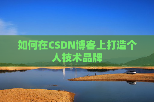 如何在CSDN博客上打造个人技术品牌